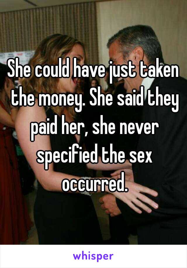 She could have just taken the money. She said they paid her, she never specified the sex occurred.