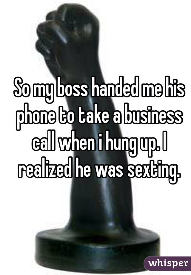 So my boss handed me his phone to take a business call when i hung up. I realized he was sexting.