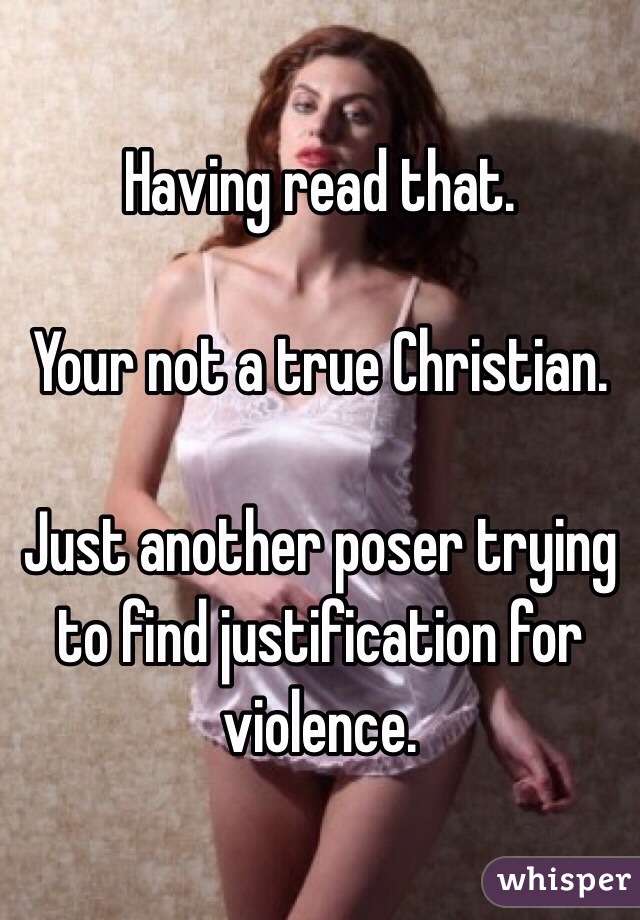 Having read that.

Your not a true Christian.

Just another poser trying to find justification for violence.