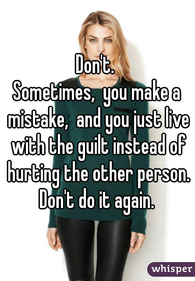 Don't. 
Sometimes,  you make a mistake,  and you just live with the guilt instead of hurting the other person.
Don't do it again.