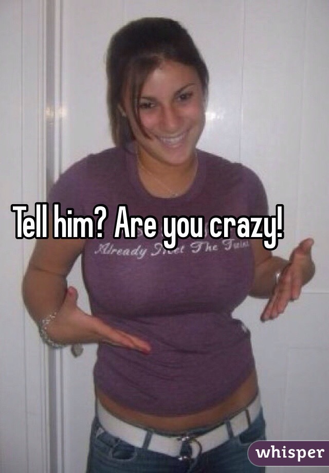 Tell him? Are you crazy!