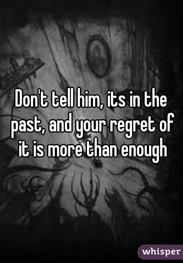 Don't tell him, its in the past, and your regret of it is more than enough