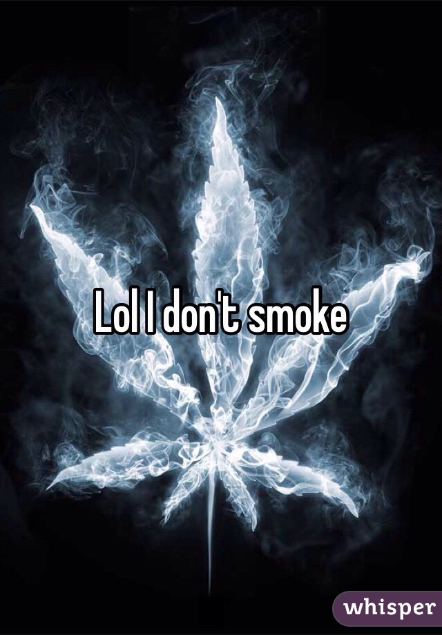 Lol I don't smoke 