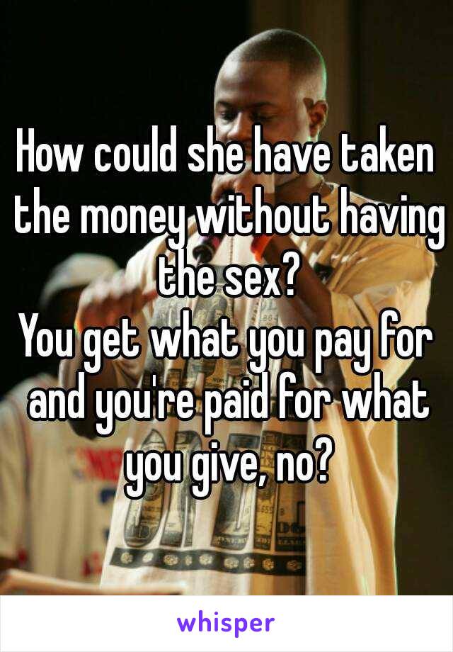 How could she have taken the money without having the sex?
You get what you pay for and you're paid for what you give, no?