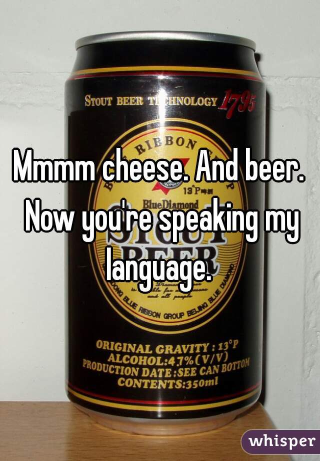 Mmmm cheese. And beer. Now you're speaking my language. 