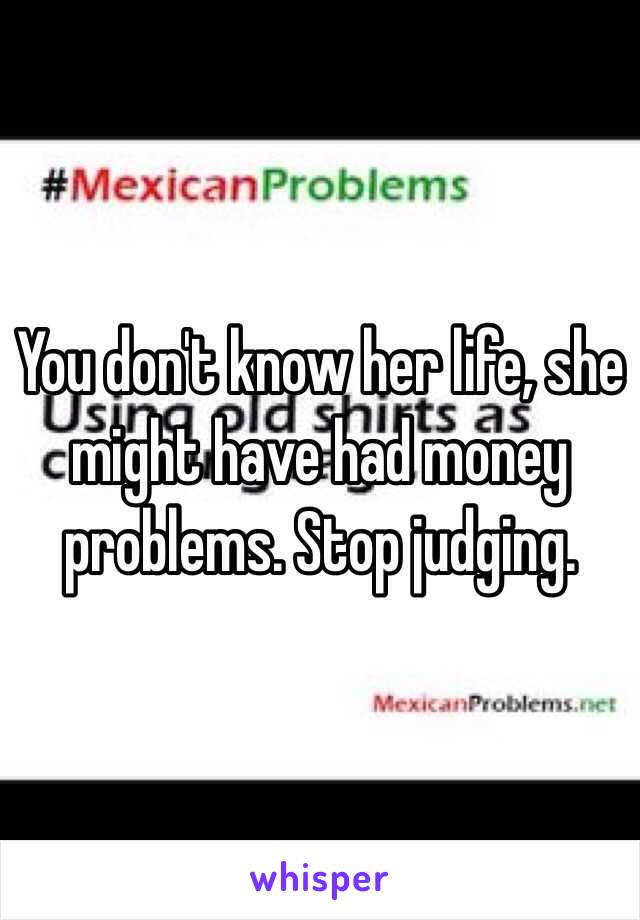 You don't know her life, she might have had money problems. Stop judging.