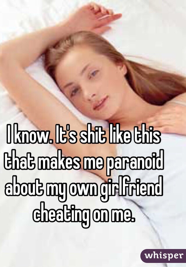 I know. It's shit like this that makes me paranoid about my own girlfriend cheating on me.
