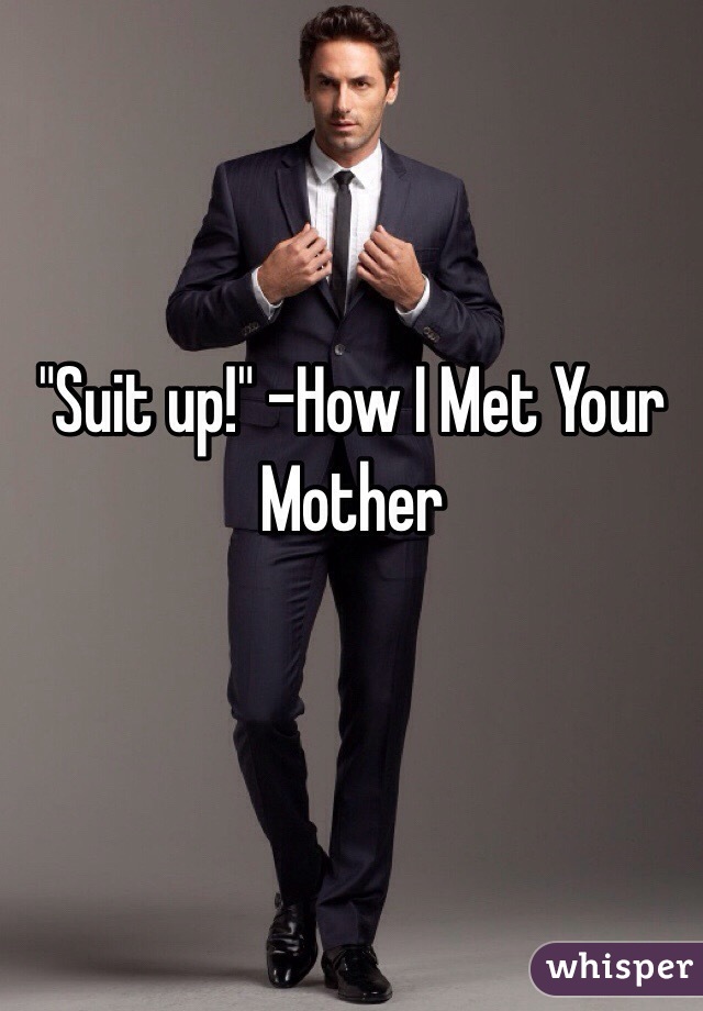 "Suit up!" -How I Met Your Mother 