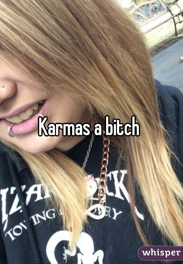 Karmas a bitch 