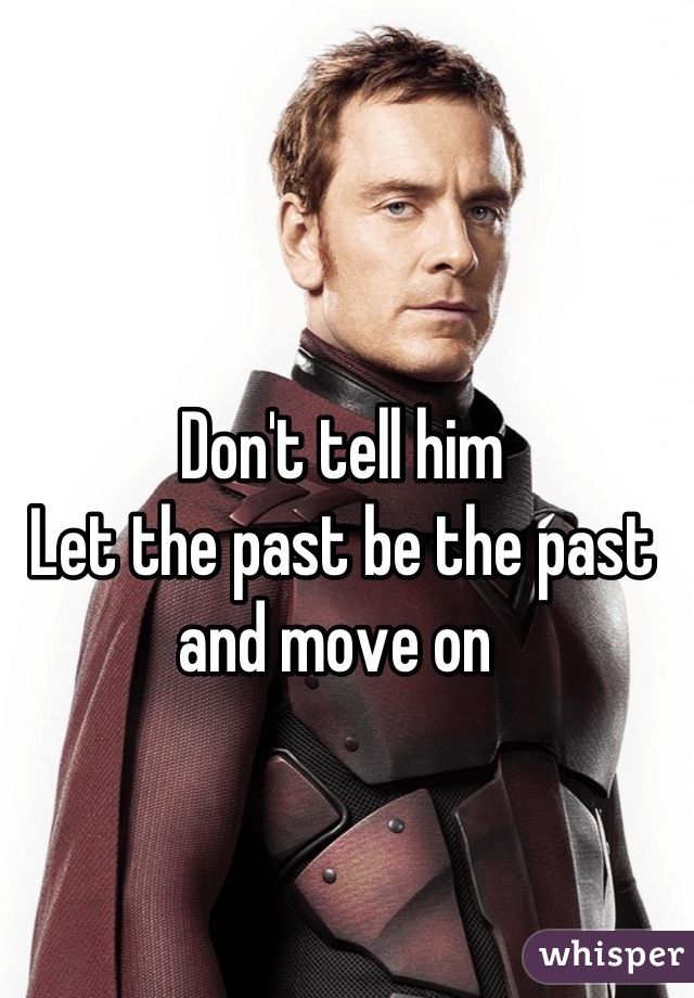 Don't tell him
Let the past be the past and move on 