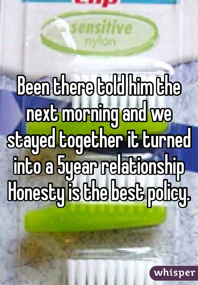 Been there told him the next morning and we stayed together it turned into a 5year relationship 
Honesty is the best policy. 