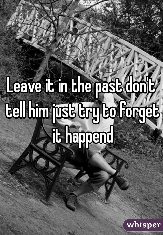Leave it in the past don't tell him just try to forget it happend