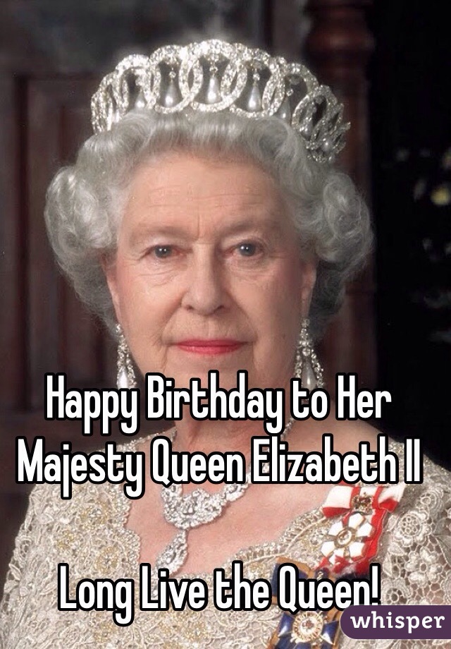 Happy Birthday to Her Majesty Queen Elizabeth II

Long Live the Queen!