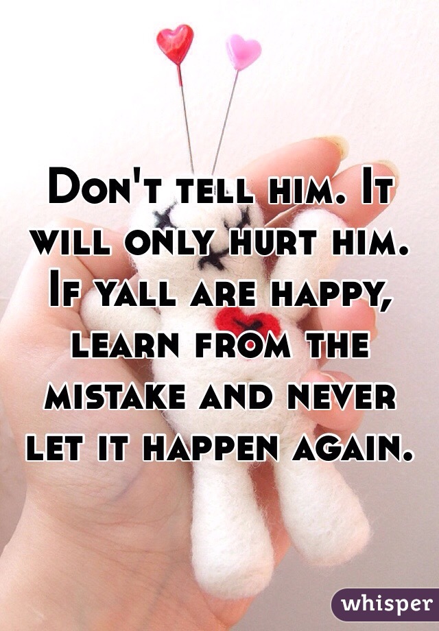 Don't tell him. It will only hurt him. If yall are happy, learn from the mistake and never let it happen again. 