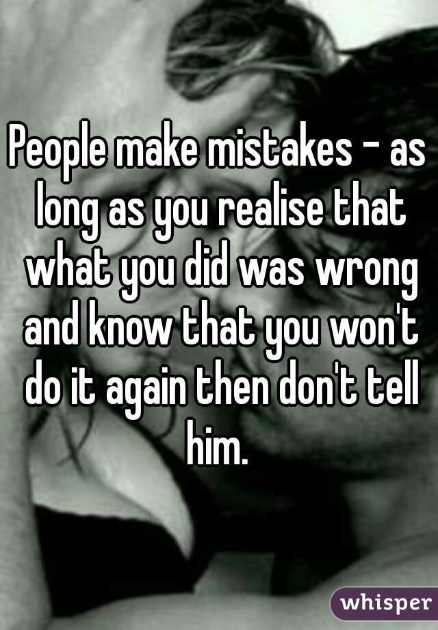 People make mistakes - as long as you realise that what you did was wrong and know that you won't do it again then don't tell him. 