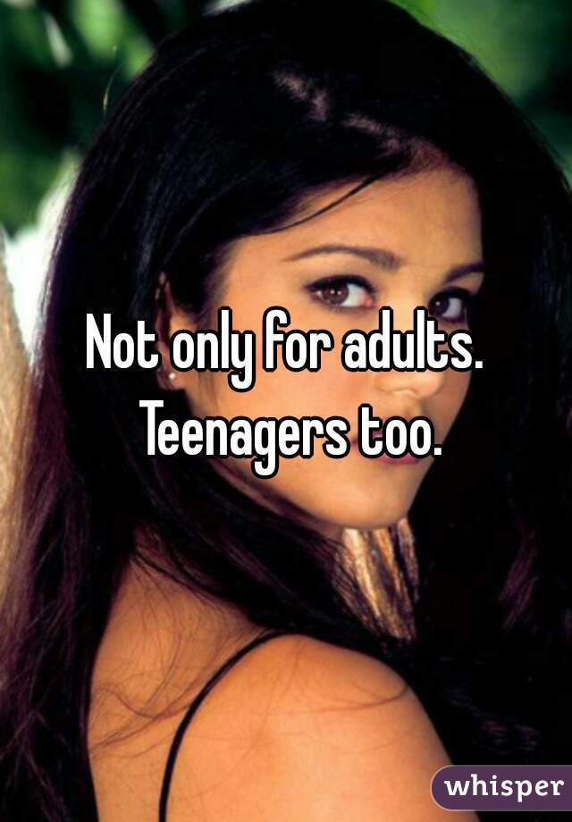 Not only for adults. Teenagers too.