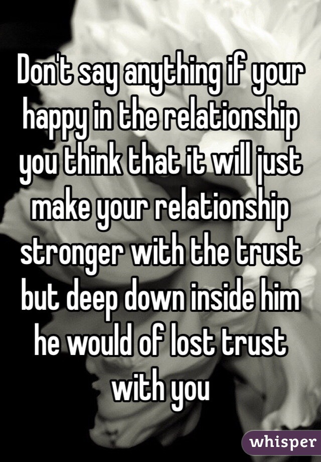 Don't say anything if your happy in the relationship you think that it will just make your relationship stronger with the trust but deep down inside him he would of lost trust with you