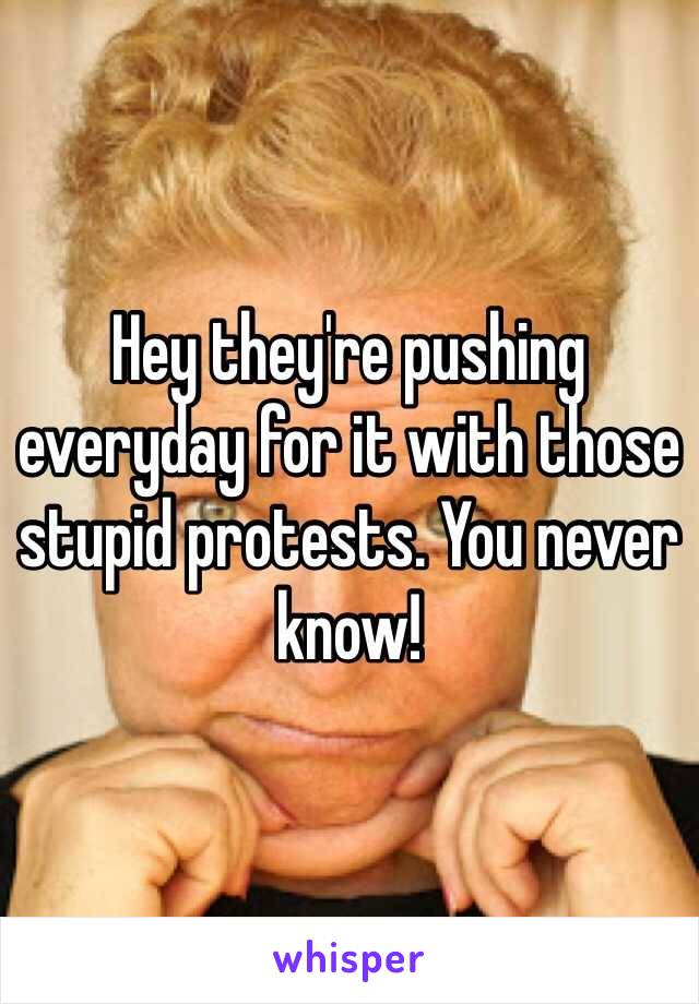 Hey they're pushing everyday for it with those stupid protests. You never know!