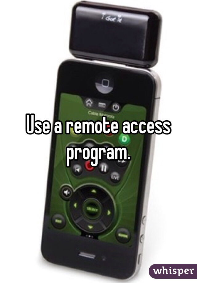 Use a remote access program.