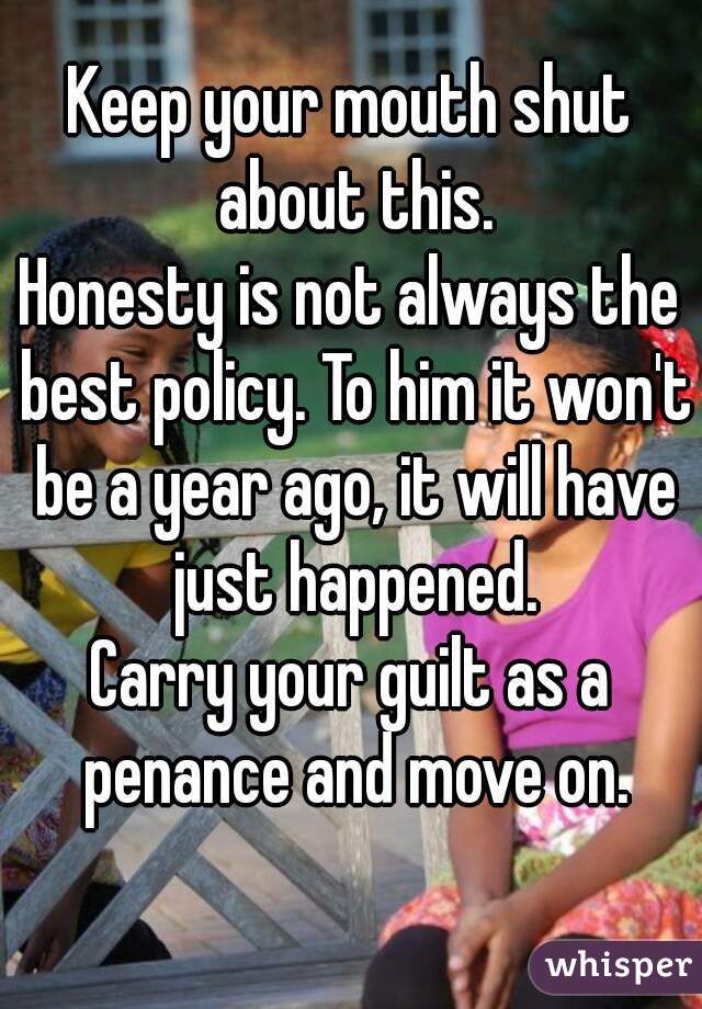 Keep your mouth shut about this.
Honesty is not always the best policy. To him it won't be a year ago, it will have just happened.
Carry your guilt as a penance and move on.
