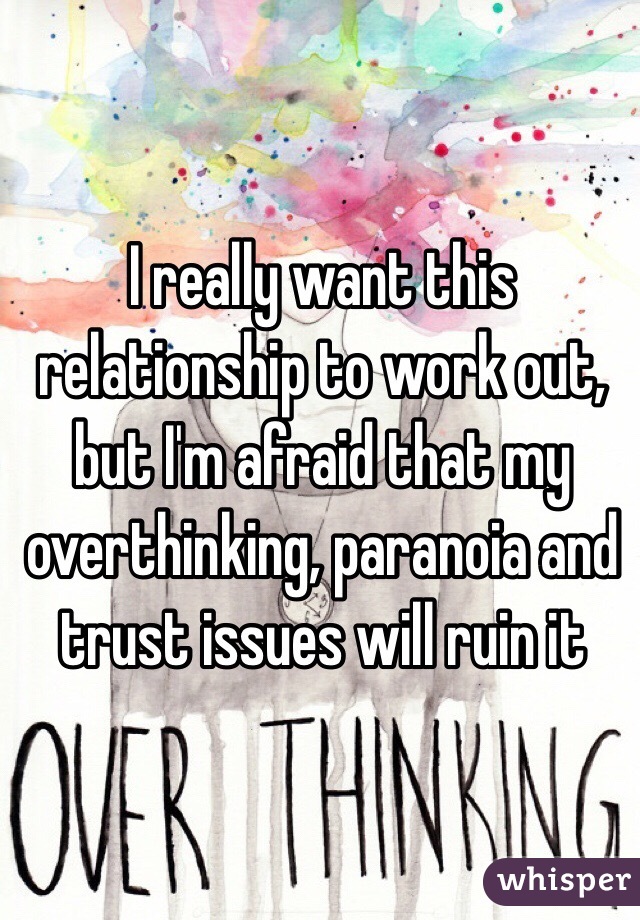 I really want this relationship to work out, but I'm afraid that my overthinking, paranoia and trust issues will ruin it