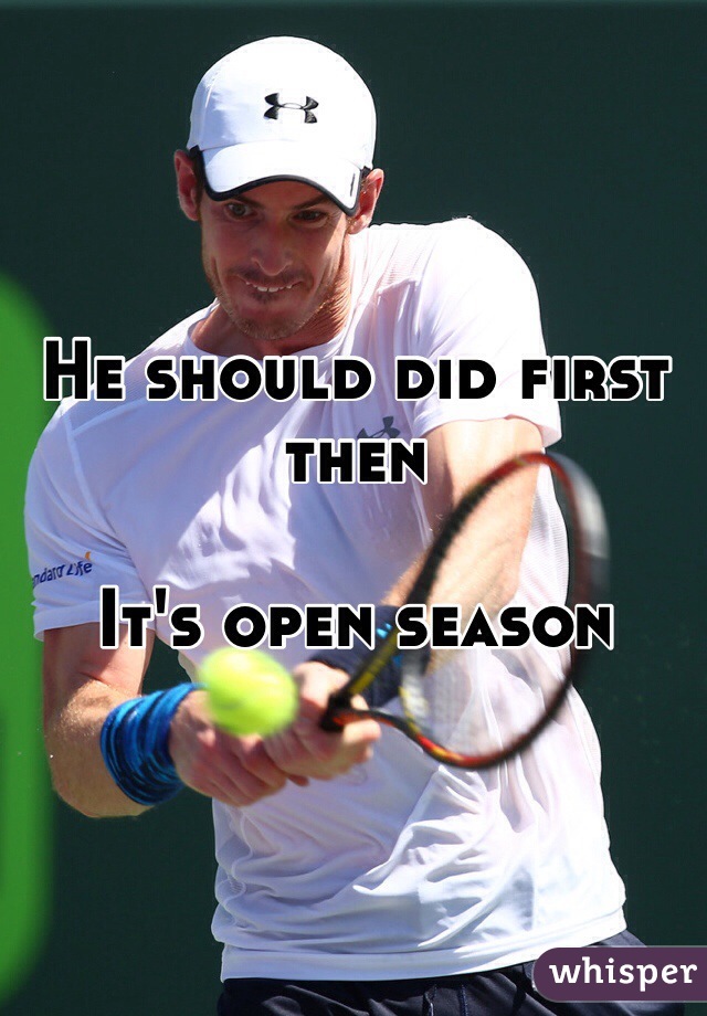 He should did first then

It's open season