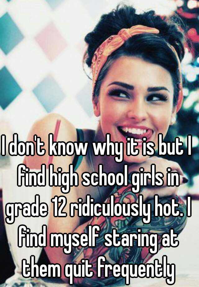 i-don-t-know-why-it-is-but-i-find-high-school-girls-in-grade-12