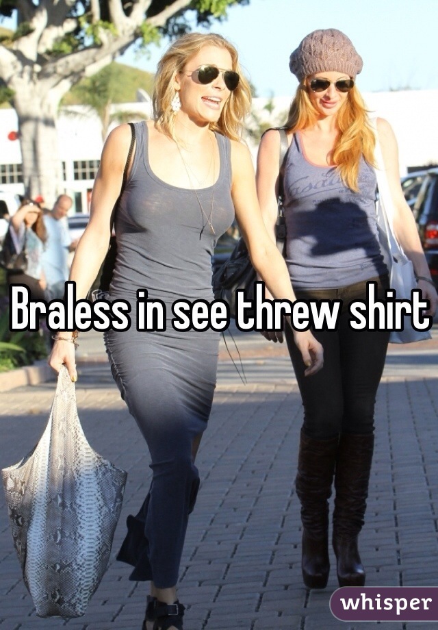 Braless in see threw shirt