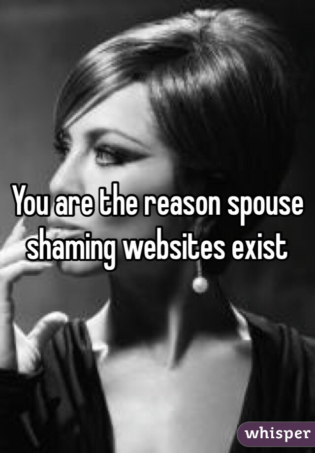 You are the reason spouse shaming websites exist 