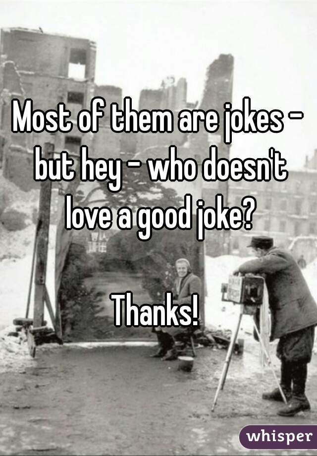 Most of them are jokes - but hey - who doesn't love a good joke?

Thanks! 