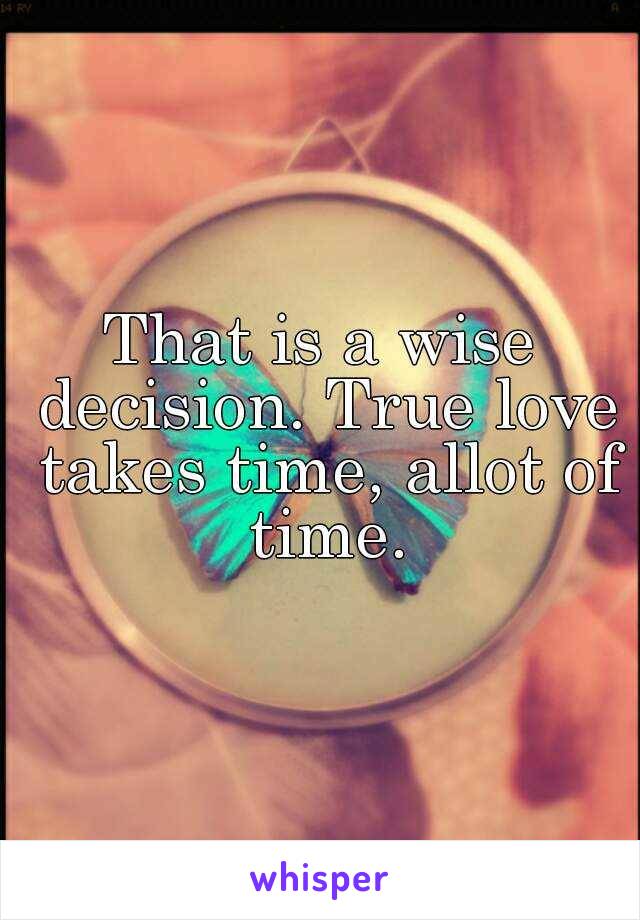 That is a wise decision. True love takes time, allot of time.