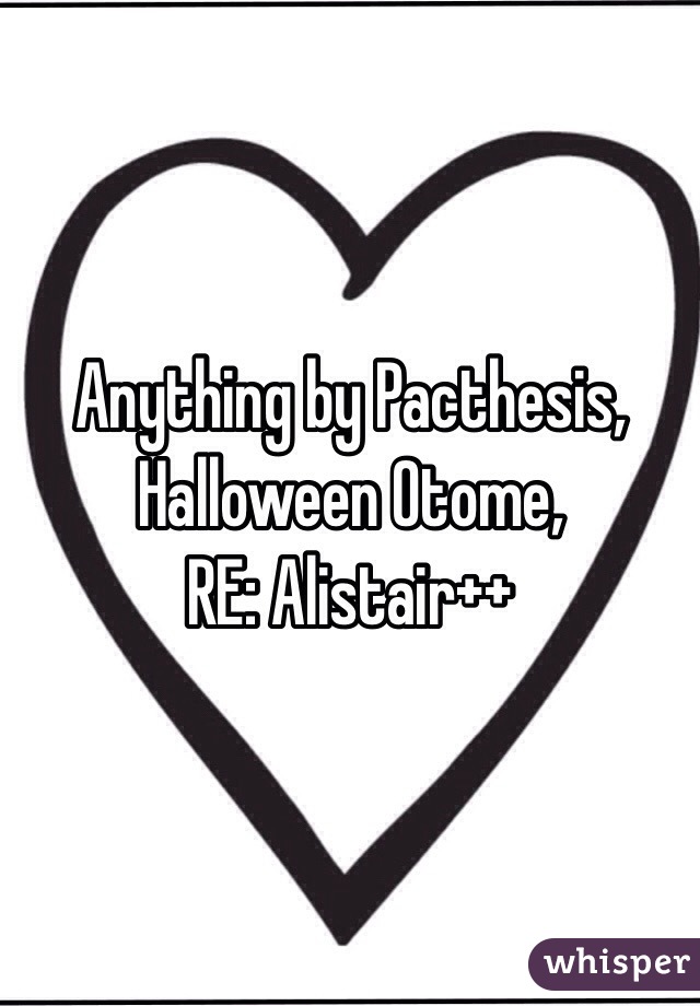 Anything by Pacthesis,
Halloween Otome,
RE: Alistair++