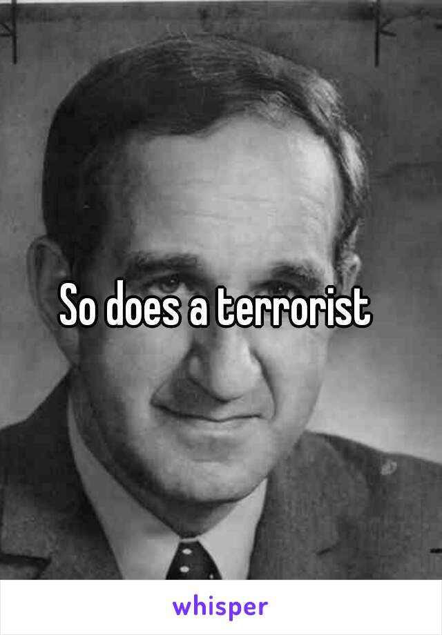 So does a terrorist 