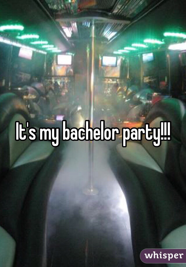 It's my bachelor party!!! 