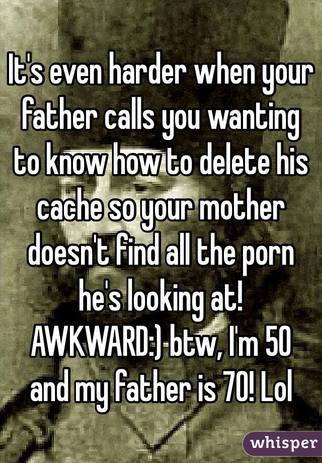 It's even harder when your father calls you wanting to know how to delete his cache so your mother doesn't find all the porn he's looking at! 
AWKWARD:) btw, I'm 50 and my father is 70! Lol  
