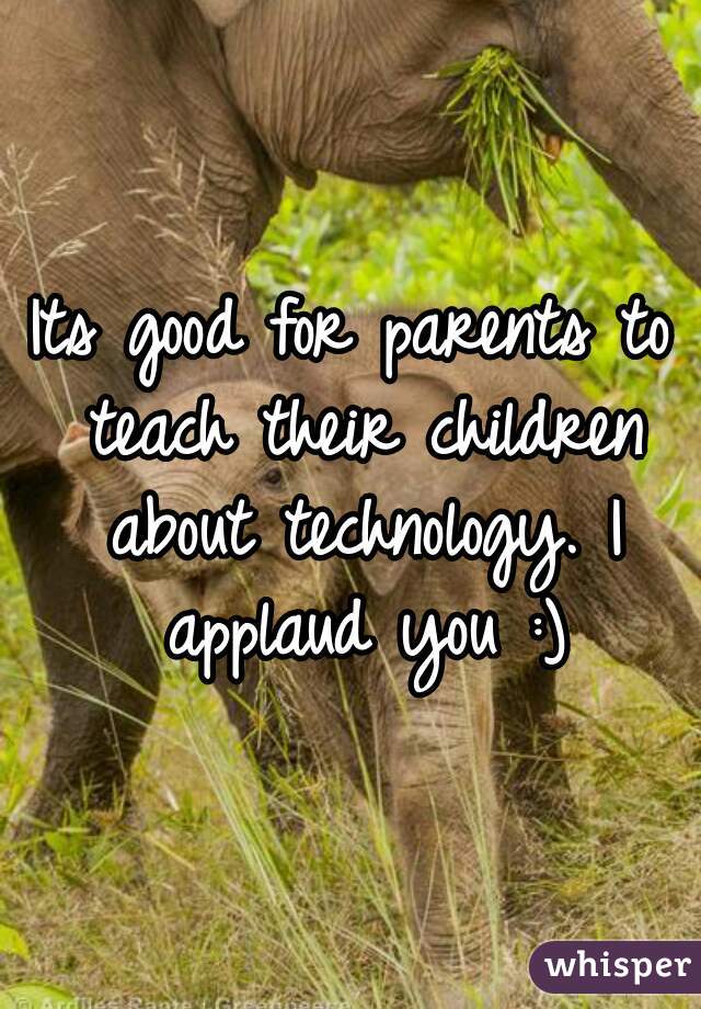 Its good for parents to teach their children about technology. I applaud you :)