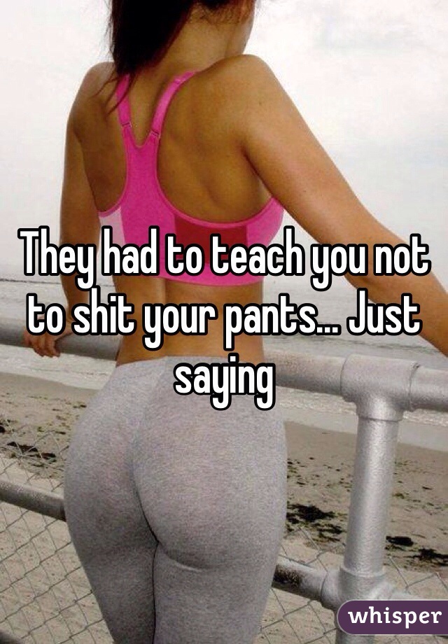 They had to teach you not to shit your pants... Just saying 