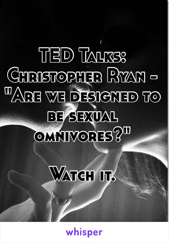 TED Talks: Christopher Ryan - "Are we designed to be sexual omnivores?"

Watch it. 