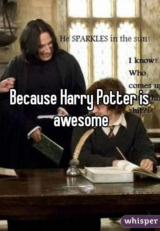Because Harry Potter is awesome
