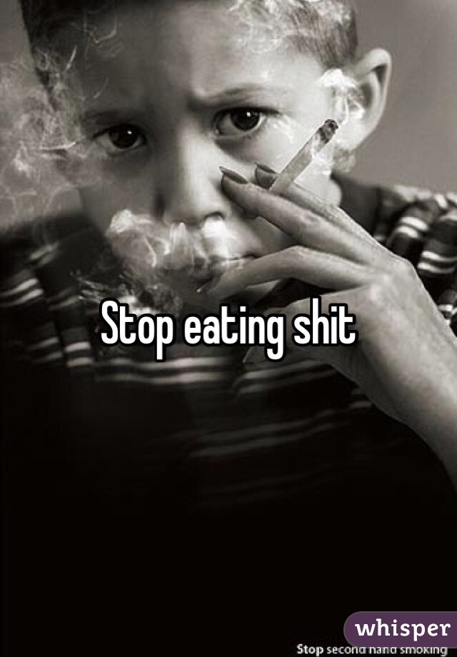 Stop eating shit