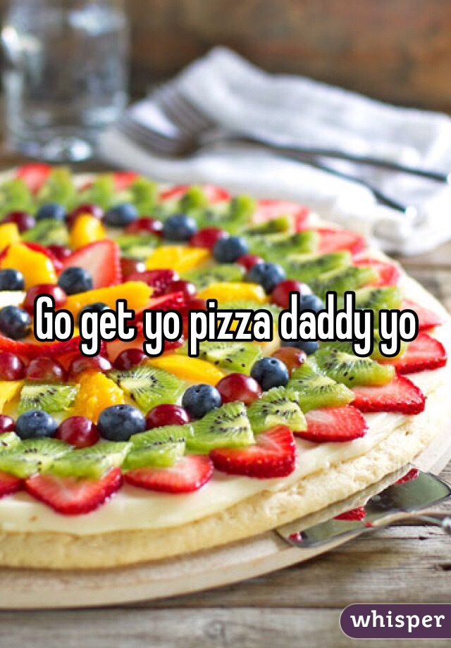 Go get yo pizza daddy yo