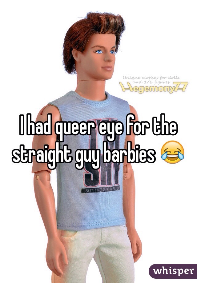 I had queer eye for the straight guy barbies 😂