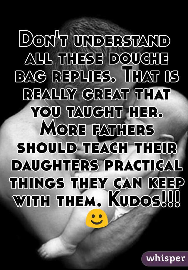 Don't understand all these douche bag replies. That is really great that you taught her. More fathers should teach their daughters practical things they can keep with them. Kudos!!! ☺