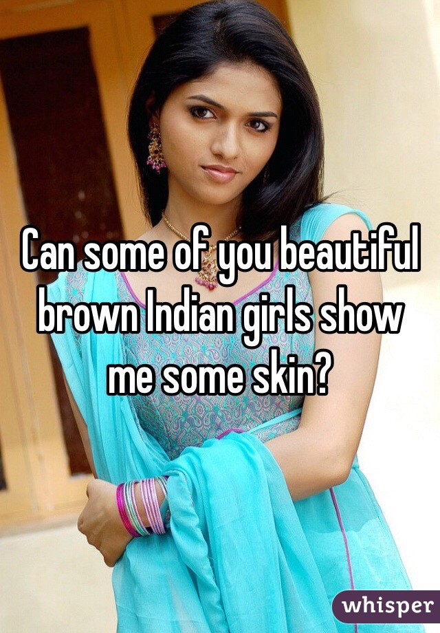Can some of you beautiful brown Indian girls show me some skin? 
