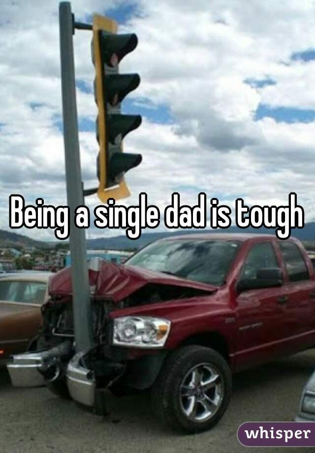 Being a single dad is tough