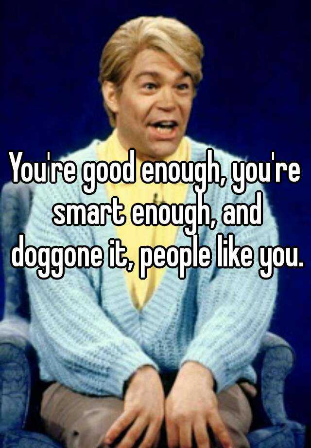 You Re Good Enough You Re Smart Enough And Doggone It People Like You