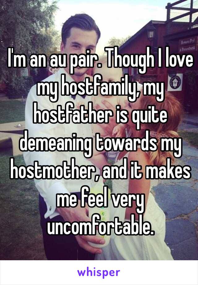 I'm an au pair. Though I love my hostfamily, my hostfather is quite demeaning towards my hostmother, and it makes me feel very uncomfortable.