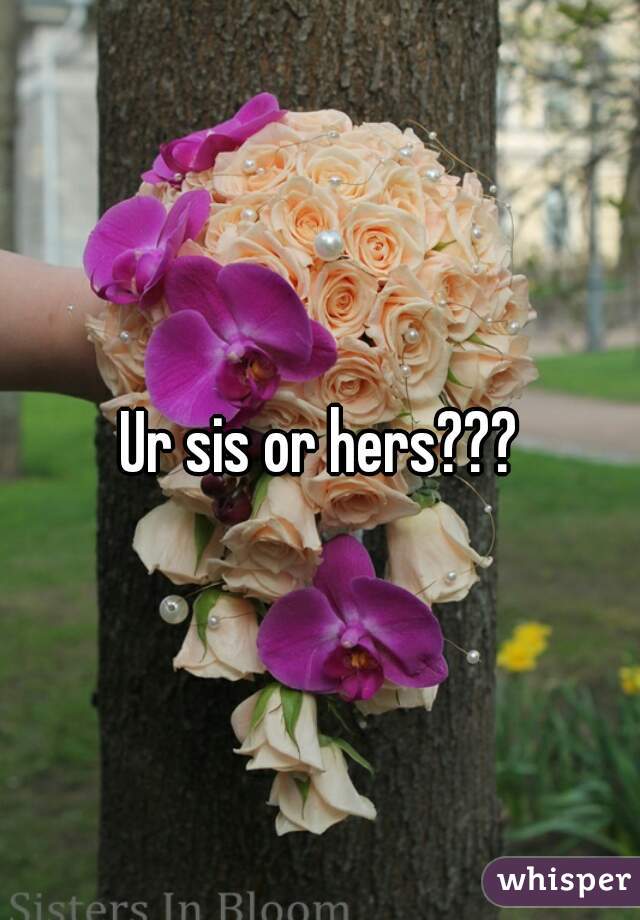 Ur sis or hers???