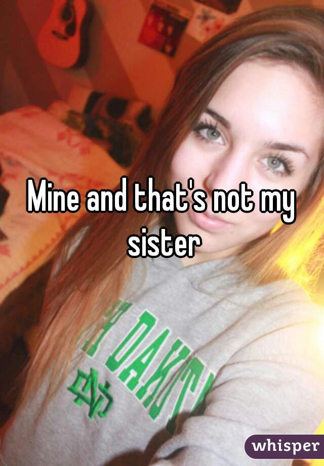 Mine and that's not my sister