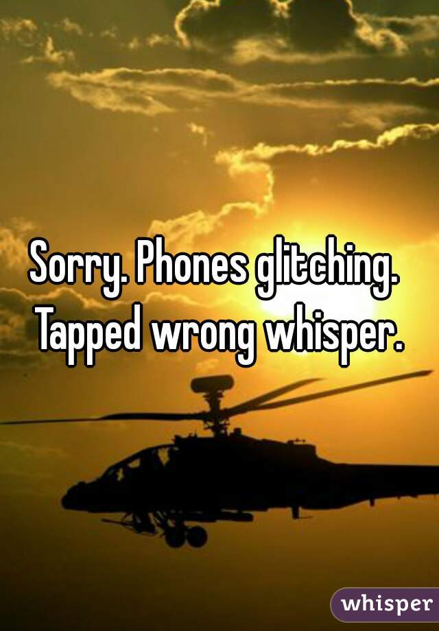 Sorry. Phones glitching.  Tapped wrong whisper. 